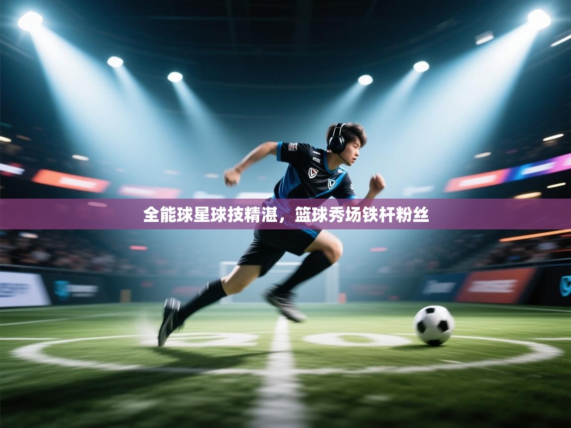全能球星球技精湛，篮球秀场铁杆粉丝