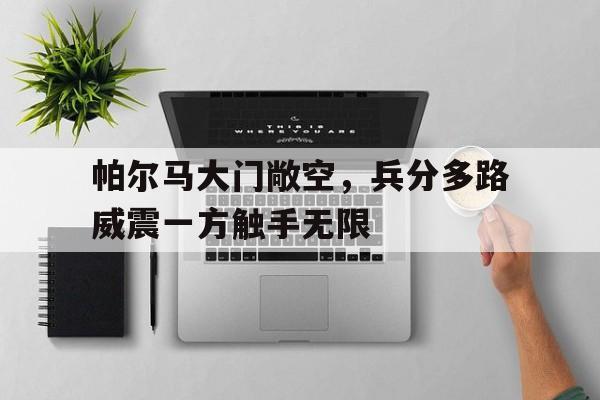 九游娱乐入口-帕尔马大门敞空，兵分多路威震一方触手无限
